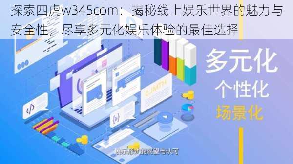 探索四虎w345com：揭秘线上娱乐世界的魅力与安全性，尽享多元化娱乐体验的最佳选择