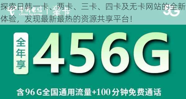 探索日韩一卡、两卡、三卡、四卡及无卡网站的全新体验，发现最新最热的资源共享平台！