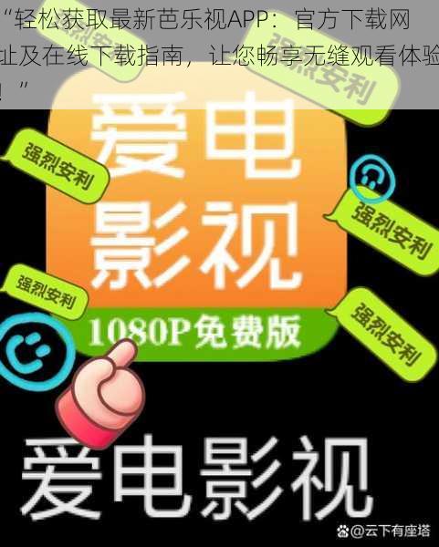 “轻松获取最新芭乐视APP：官方下载网址及在线下载指南，让您畅享无缝观看体验！”