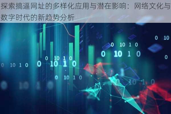 探索搞逼网址的多样化应用与潜在影响：网络文化与数字时代的新趋势分析