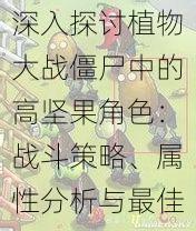 深入探讨植物大战僵尸中的高坚果角色：战斗策略、属性分析与最佳使用技巧