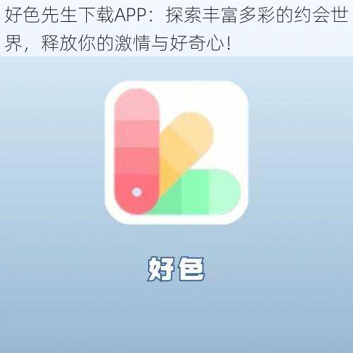 好色先生下载APP：探索丰富多彩的约会世界，释放你的激情与好奇心！