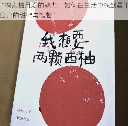 “探索柚月爱的魅力：如何在生活中找到属于自己的甜蜜与温馨”