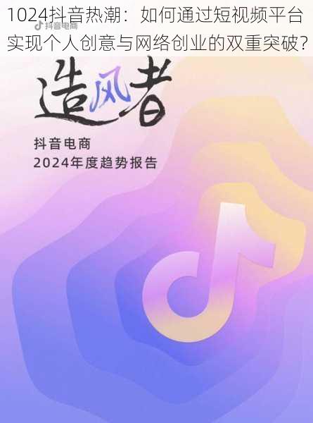 1024抖音热潮：如何通过短视频平台实现个人创意与网络创业的双重突破？