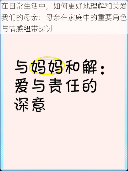 在日常生活中，如何更好地理解和关爱我们的母亲：母亲在家庭中的重要角色与情感纽带探讨