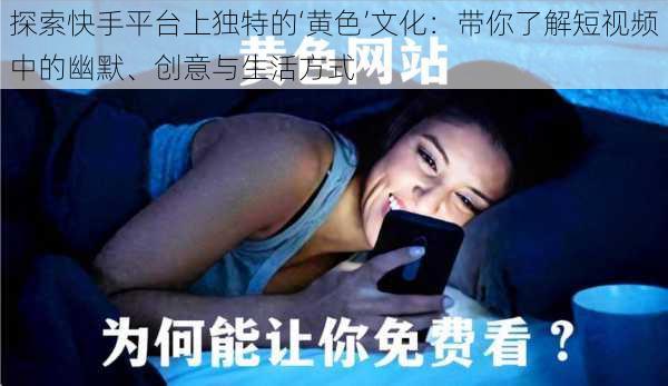 探索快手平台上独特的‘黄色’文化：带你了解短视频中的幽默、创意与生活方式