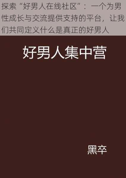 探索“好男人在线社区”：一个为男性成长与交流提供支持的平台，让我们共同定义什么是真正的好男人