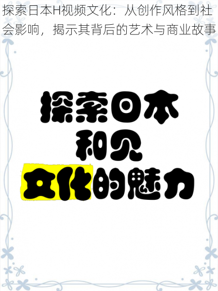 探索日本H视频文化：从创作风格到社会影响，揭示其背后的艺术与商业故事