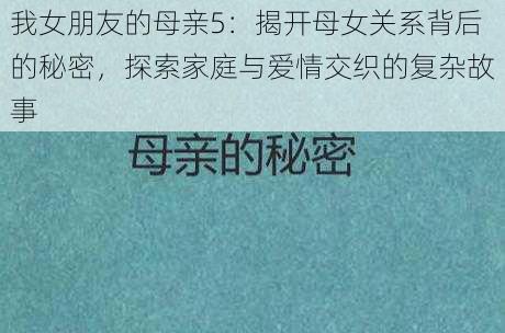 我女朋友的母亲5：揭开母女关系背后的秘密，探索家庭与爱情交织的复杂故事