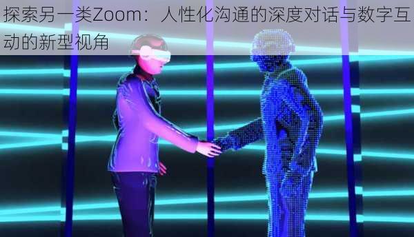 探索另一类Zoom：人性化沟通的深度对话与数字互动的新型视角