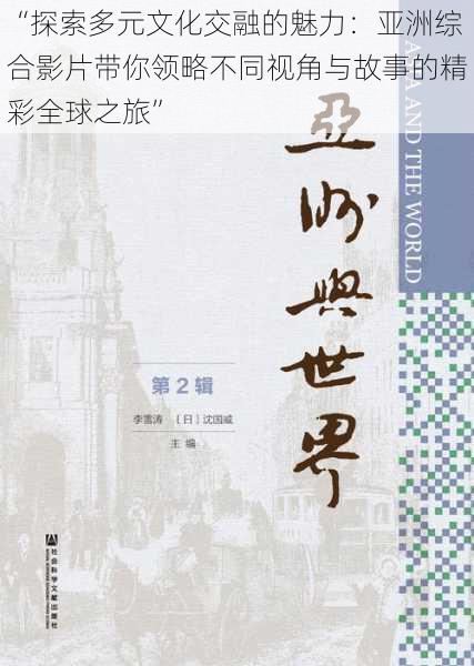 “探索多元文化交融的魅力：亚洲综合影片带你领略不同视角与故事的精彩全球之旅”