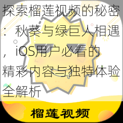 探索榴莲视频的秘密：秋葵与绿巨人相遇，iOS用户必看的精彩内容与独特体验全解析