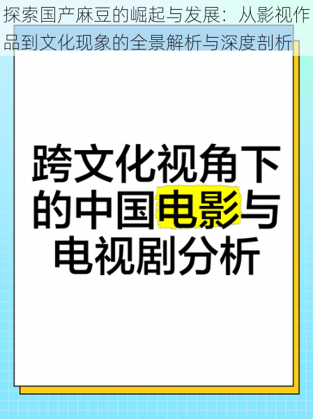 探索国产麻豆的崛起与发展：从影视作品到文化现象的全景解析与深度剖析