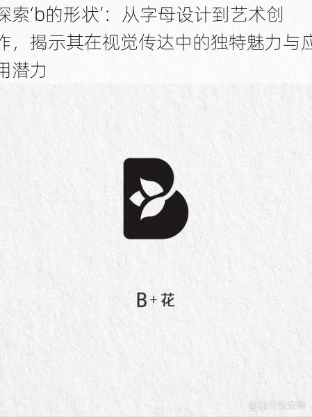 探索‘b的形状’：从字母设计到艺术创作，揭示其在视觉传达中的独特魅力与应用潜力