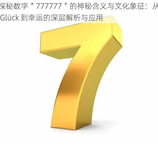 探秘数字＂777777＂的神秘含义与文化象征：从 Glück 到幸运的深层解析与应用