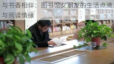 与书香相伴：图书馆女朋友的生活点滴与阅读情缘