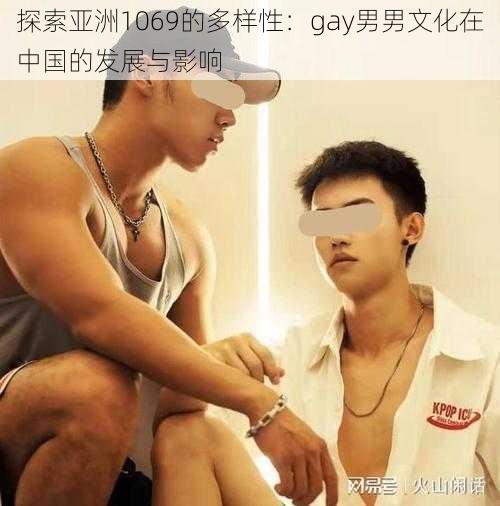 探索亚洲1069的多样性：gay男男文化在中国的发展与影响