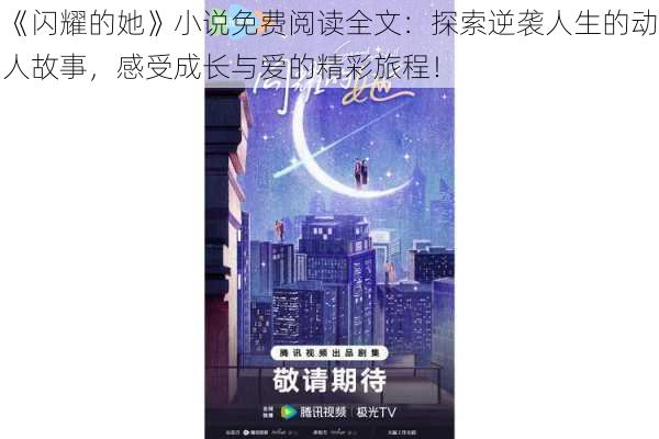 《闪耀的她》小说免费阅读全文：探索逆袭人生的动人故事，感受成长与爱的精彩旅程！