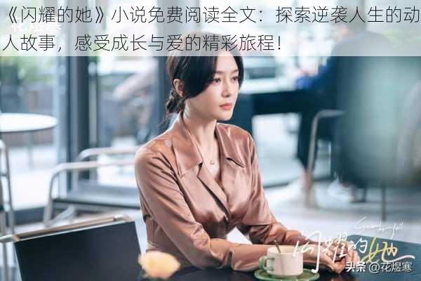 《闪耀的她》小说免费阅读全文：探索逆袭人生的动人故事，感受成长与爱的精彩旅程！