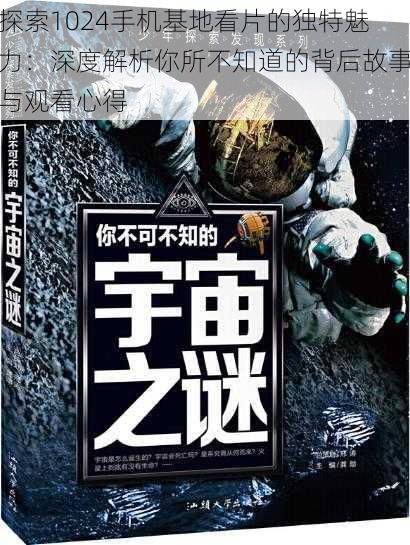 探索1024手机基地看片的独特魅力：深度解析你所不知道的背后故事与观看心得