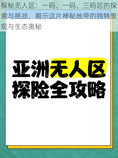 探秘无人区：一码、一码、三码区的探索与挑战，揭示这片神秘地带的独特景观与生态奥秘