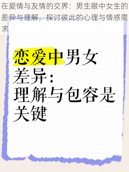 在爱情与友情的交界：男生眼中女生的差异与理解，探讨彼此的心理与情感需求