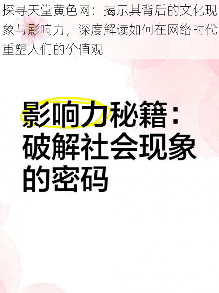 探寻天堂黄色网：揭示其背后的文化现象与影响力，深度解读如何在网络时代重塑人们的价值观