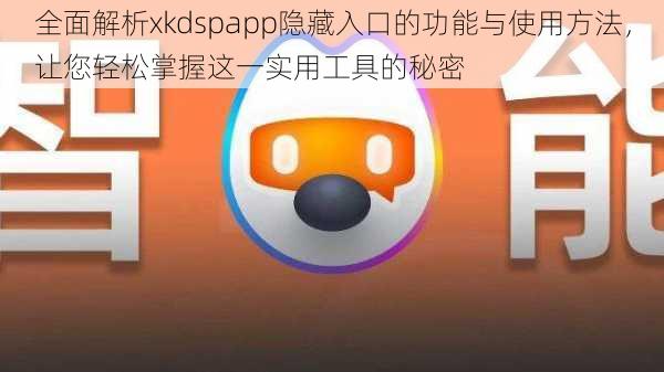 全面解析xkdspapp隐藏入口的功能与使用方法，让您轻松掌握这一实用工具的秘密