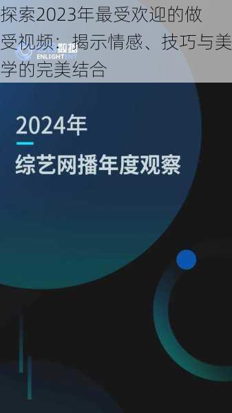 探索2023年最受欢迎的做受视频：揭示情感、技巧与美学的完美结合