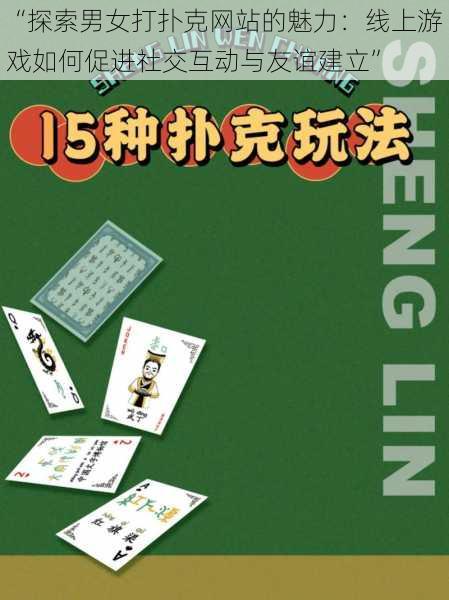 “探索男女打扑克网站的魅力：线上游戏如何促进社交互动与友谊建立”