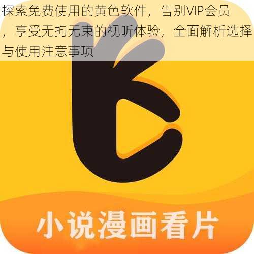 探索免费使用的黄色软件，告别VIP会员，享受无拘无束的视听体验，全面解析选择与使用注意事项