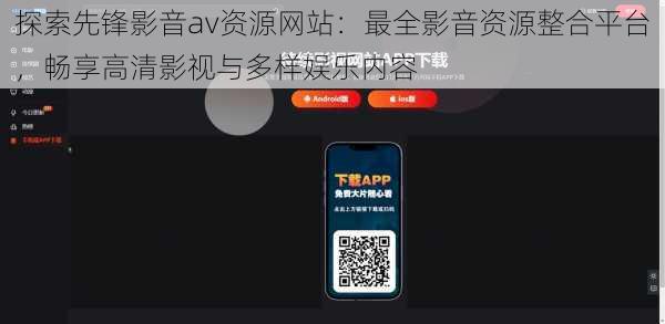 探索先锋影音av资源网站：最全影音资源整合平台，畅享高清影视与多样娱乐内容