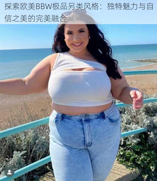 探索欧美BBW极品另类风格：独特魅力与自信之美的完美融合