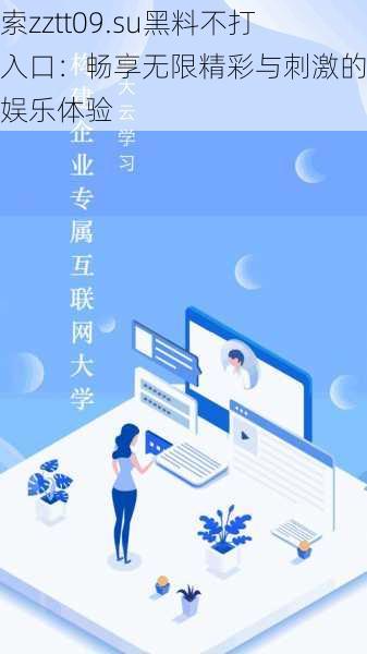 探索zztt09.su黑料不打烊入口：畅享无限精彩与刺激的在线娱乐体验