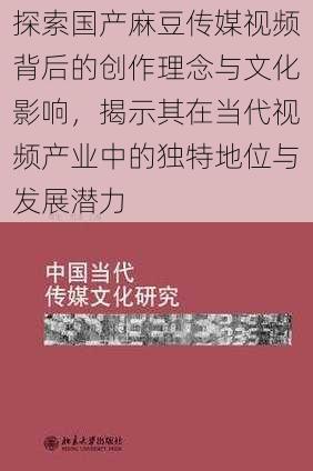 探索国产麻豆传媒视频背后的创作理念与文化影响，揭示其在当代视频产业中的独特地位与发展潜力