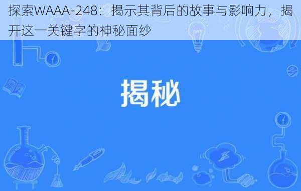 探索WAAA-248：揭示其背后的故事与影响力，揭开这一关键字的神秘面纱