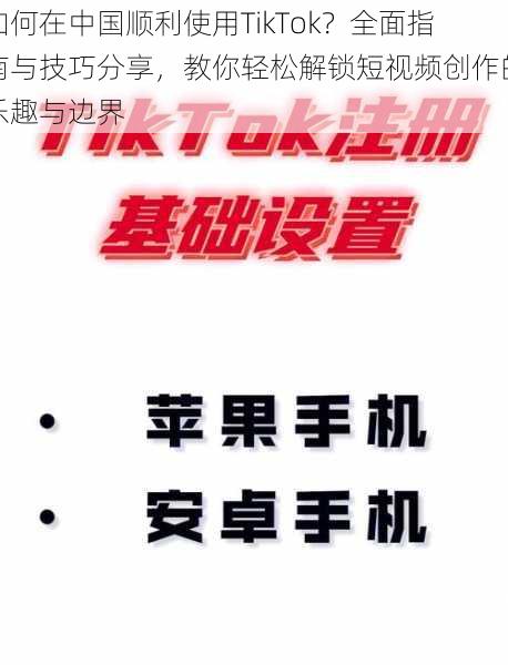 如何在中国顺利使用TikTok？全面指南与技巧分享，教你轻松解锁短视频创作的乐趣与边界