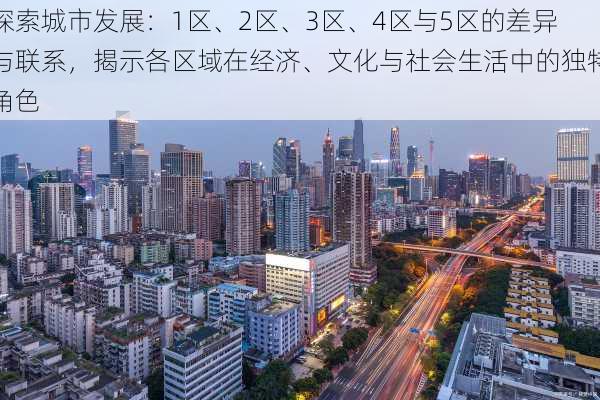 探索城市发展：1区、2区、3区、4区与5区的差异与联系，揭示各区域在经济、文化与社会生活中的独特角色