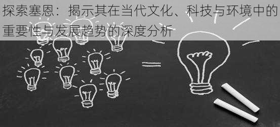 探索塞恩：揭示其在当代文化、科技与环境中的重要性与发展趋势的深度分析