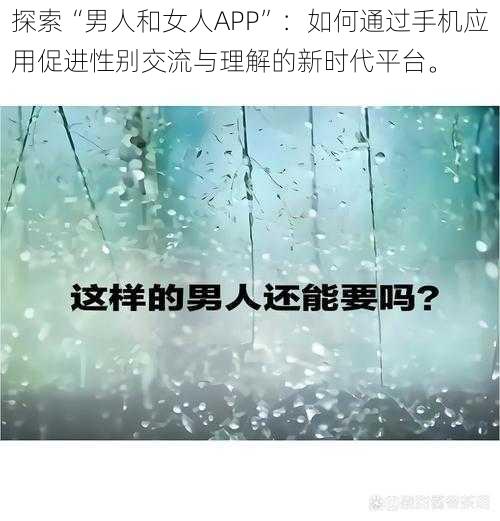 探索“男人和女人APP”：如何通过手机应用促进性别交流与理解的新时代平台。