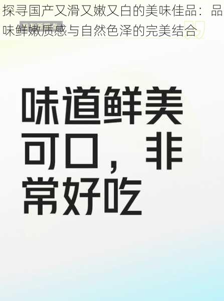 探寻国产又滑又嫩又白的美味佳品：品味鲜嫩质感与自然色泽的完美结合