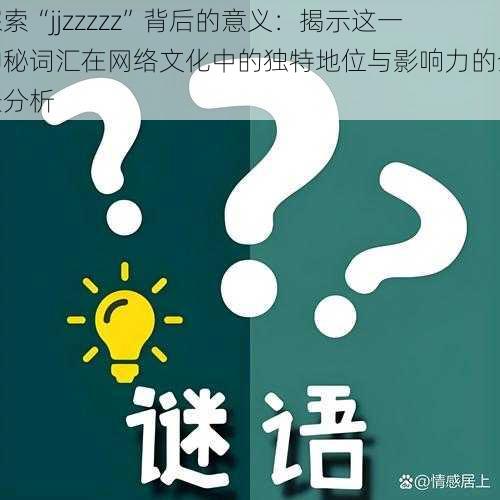 探索“jjzzzzz”背后的意义：揭示这一神秘词汇在网络文化中的独特地位与影响力的全景分析