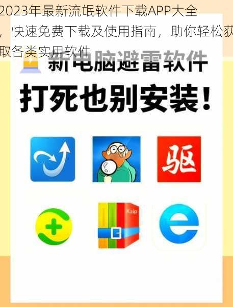 2023年最新流氓软件下载APP大全，快速免费下载及使用指南，助你轻松获取各类实用软件