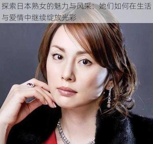 探索日本熟女的魅力与风采：她们如何在生活与爱情中继续绽放光彩