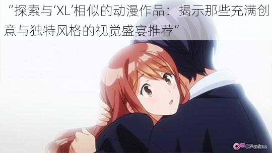 “探索与‘XL’相似的动漫作品：揭示那些充满创意与独特风格的视觉盛宴推荐”