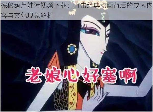 探秘葫芦娃污视频下载：直击经典动画背后的成人内容与文化现象解析