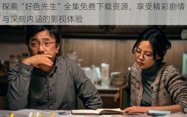 探索“好色先生”全集免费下载资源，享受精彩剧情与深刻内涵的影视体验