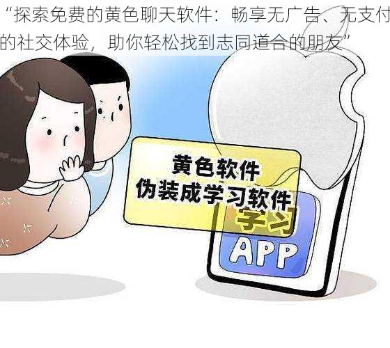 “探索免费的黄色聊天软件：畅享无广告、无支付的社交体验，助你轻松找到志同道合的朋友”