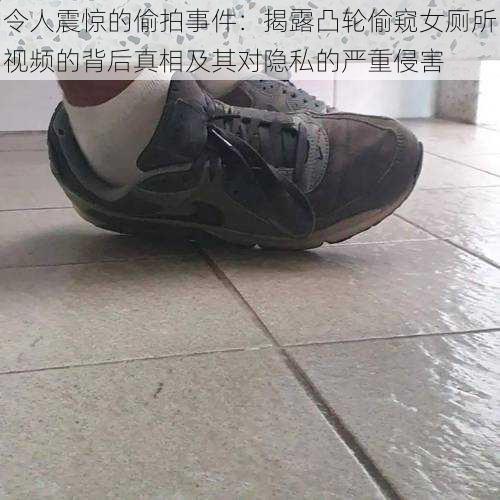 令人震惊的偷拍事件：揭露凸轮偷窥女厕所视频的背后真相及其对隐私的严重侵害