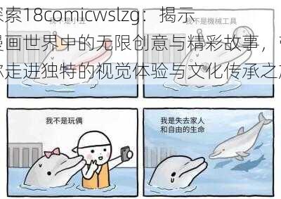 探索18comicwslzg：揭示漫画世界中的无限创意与精彩故事，带你走进独特的视觉体验与文化传承之旅